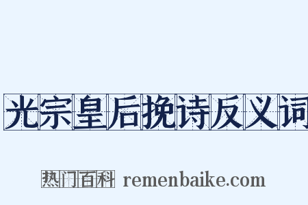 光宗皇后挽诗反义词是什么意思的图片